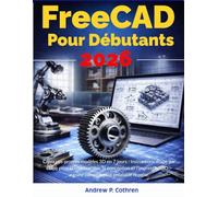 FreeCAD Pour Débutants 2026: Créez vos propres modèles 3D en 7 jours : instructions étape par étape pour la construction, la conception et l’impression 3D - aucune connaissance préalable requise.
