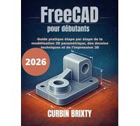 FreeCAD pour débutants: Guide pratique étape par étape de la modélisation 3D paramétrique, des dessins techniques et de l'impression 3D