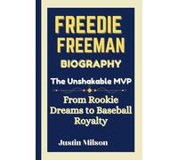 FREEDIE FREEMAN BIOGRAPHY:: The Unshakable MVP From Rookie Dreams to Baseball Royalty