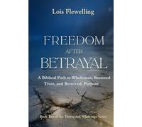 Freedom After Betrayal: A Biblical Path to Wholeness, Restored Trust and Renewed Purpose