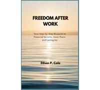 FREEDOM AFTER WORK: Your Step-by-Step Blueprint to Financial Security, Inner Peace, and Lasting Joy