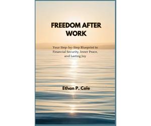 FREEDOM AFTER WORK: Your Step-by-Step Blueprint to Financial Security, Inner Peace, and Lasting Joy