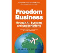 Freedom Business Through AI, Systems and Subscriptions: Automate and Scale Your Business So It Runs Without You