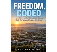FREEDOM, CODED: How Silicon Valley’s Libertarian Culture Built Big Tech and Shaped the AI Age