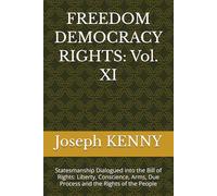 FREEDOM DEMOCRACY RIGHTS: Vol. XI: Statesmanship Dialogued into the Bill of Rights: Liberty, Conscience, Arms, Due Process and the Rights of the People