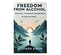 Freedom from Alcohol: Practical Techniques and Mindsets to Quit for Good