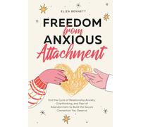Freedom from Anxious Attachment: End the Cycle of Relationship Anxiety, Overthinking, and Fear of Abandonment to Build the Secure Connection You Deserve