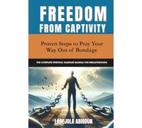 Freedom from Captivity: Proven Steps to Pray Your Way Out of Bondage (The Complete Spiritual Warfare Manual for Breakthrough)