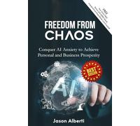 Freedom From Chaos: Conquer AI Anxiety to Achieve Personal and Business Prosperity