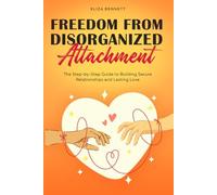 Freedom from Disorganized Attachment: The Step-by-Step Guide to Building Secure Relationships and Lasting Love