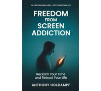 Freedom From Screen Addiction: Reclaim Your Time and Reboot Your Life