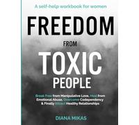 FREEDOM FROM TOXIC PEOPLE: A Self-help Workbook for Women: Break Free from Manipulative Love, Heal from Emotional Abuse, Overcome Codependency & Finally Attract Healthy Relationships