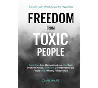 FREEDOM FROM TOXIC PEOPLE: A Self-help Workbook for Women: Break Free from Manipulative Love, Heal from Emotional Abuse, Overcome Codependency & Finally Attract Healthy Relationships