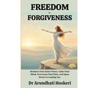 FREEDOM IN FORGIVENESS: Reclaim Your Inner Peace, Calm Your Mind, Overcome Past Pain, and Open Doors to Lasting Joy.