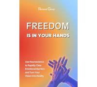Freedom Is In Your Hands: Use Neuroscience to Rapidly Clear Emotional Wounds and Turn Your Vision Into Reality