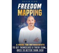 FREEDOM MAPPING: A Guide for Orthodontists to Get Themselves and Their Team... Back to Better Than Ever