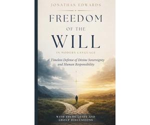 Freedom of the Will By Jonathan Edwards: In Modern Language with Study Guide and Group Discussion
