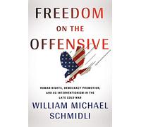 Freedom on the Offensive: Human Rights, Democracy Promotion, and US Interventionism in the Late Cold War