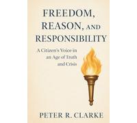 FREEDOM, REASON, AND RESPONSIBILITY: A Citizen’s Voice in an Age of Truth and Crisis