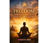 FREEDOM THROUGH ACTION: THE PRACTICAL GUIDE TO KARMA YOGA