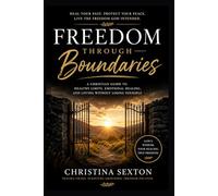 Freedom Through Boundaries: A Christian Guide to Healthy Limits, Emotional Healing, and Loving without Losing Yourself