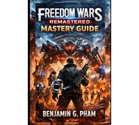 Freedom Wars Remastered Mastery Guide: From Million-Year Sentence to Total Control-Advanced Combat, Optimization, Multiplayer Strategy, and Completionist Progression Explained