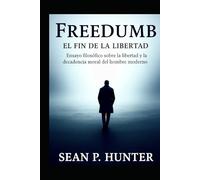FREEDUMB EL FIN DE LA LIBERTAD: Ensayo filosófico sobre la libertad y la decadencia moral del hombre moderno