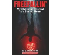 FREEFALLIN’ - My Oblivious Descent to a Busted Heart: Potential life changing advice from a 50+ year old dumbass with a false sense of invincibility ... Doctors. (It just might change your life!)