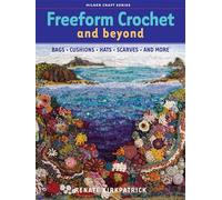 Freeform Crochet and Beyond: Bags, Cushions, Hats, Scarves, and More