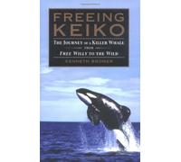Freeing Keiko: The Journey Of A Killer: From Free Willy to the Wild