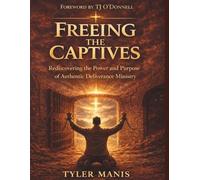 Freeing the Captives: Rediscovering the Power and Purpose of Authentic Deliverance Ministry