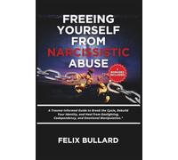 Freeing Yourself from Narcissistic Abuse: A Trauma-Informed Guide to Break the Cycle, Rebuild Your Identity, and Heal from Gaslighting, Codependency, and Emotional Manipulation