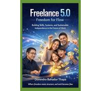 Freelance 5.0: Freedom for Flow: Building Skills, Systems, and Sustainable Independence in the Future of Work