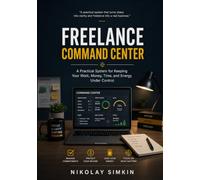 Freelance Command Center: A Practical System for Keeping Your Work, Money, Time, and Energy Under Control