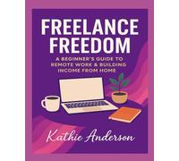 Freelance Freedom: Beginners Guide to Remote Work