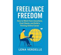 Freelance Freedom: How to Work From Anywhere, Find Clients, and Build a Thriving Online Career