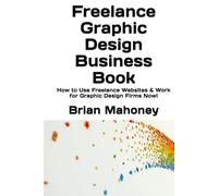 Freelance Graphic Design Business Book: How to Use Freelance Websites & Work for Graphic Design Firms Now!