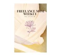 FREELANCE MOM WEEKLY AGENDA: A feel-good weekly organizer for busy moms balancing business, kids and self-care
