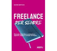 Freelance per sempre. Manuale della libera professione: appunti, regole e consigli strategici