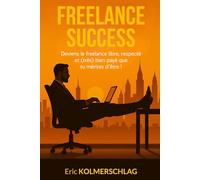 Freelance Success: Deviens le freelance libre, respecté et (très) bien payé que tu mérites d'être !