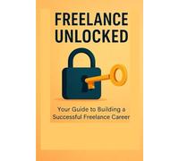 Freelance Unlocked: Master the Skills and Strategies to Freelance with Confidence