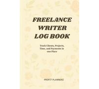 Freelance Writer Log Book: Track Clients, Projects, Hours & Income - A Professional Writing Business Journal