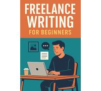 Freelance Writing for Beginners: A step-by-step guide to starting your freelance writing career, even if you have no experience