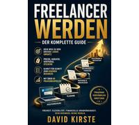 Freelancer werden: Der komplette Guide: Schritt-für-Schritt Anleitung zum Freelancing: Nische finden, erste Kunden gewinnen und in 30 Tagen durchstarten