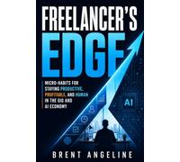 Freelancer's Edge: Micro-Habits for Staying Productive, Profitable, and Human in the Gig and AI Economy