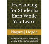 Freelancing for Students: Earn While You Learn: A Beginner’s Guide to Making Money Online While Studying