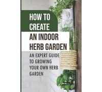 Freeman Pierrot How To Create An Indoor Herb Garden (Tascabile)