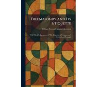 Freemasonry and Its Etiquette: With Which Is Incorporated "The Etiquette of Freemasonry", Revised and Enlarged