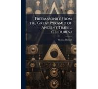 Freemasonry From the Great Pyramid of Ancient Times ... (Lectures.)