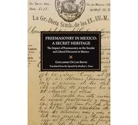 Freemasonry in Mexico: A Secret Heritage: The Impact of Freemasonry on the Secular and Liberal Discourse in Mexico